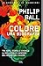 Colore. Una biografia. Tra arte storia e chimica, la bellezza e i misteri del mondo del colore