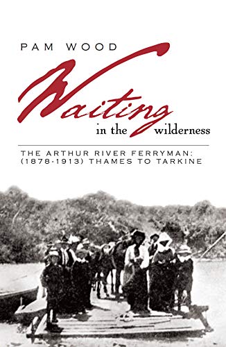 Waiting in the Wilderness: The Arthur River Ferryman: (1878-1913) Thames To Tarkine