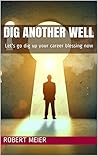Dig Another Well: Let's go dig up your career blessing now Dig Another Well: Let's go dig up your career blessing now