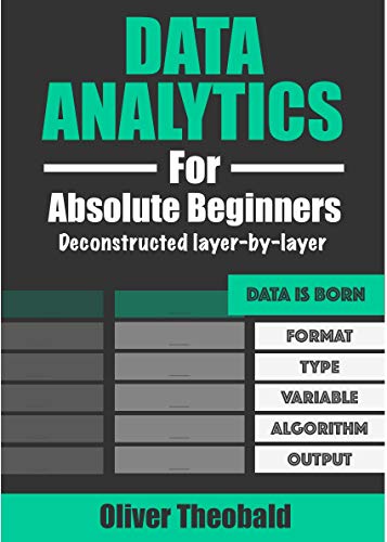 Data Analytics for Absolute Beginners: A Deconstructed Guide to Data Literacy: (Introduction to Data, Data Visualization, Business Intelligence & Machine Learning)