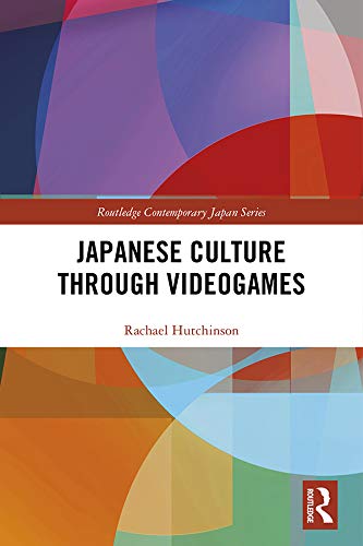 Japanese Culture Through Videogames (Routledge Contemporary Japan Series Book 80)