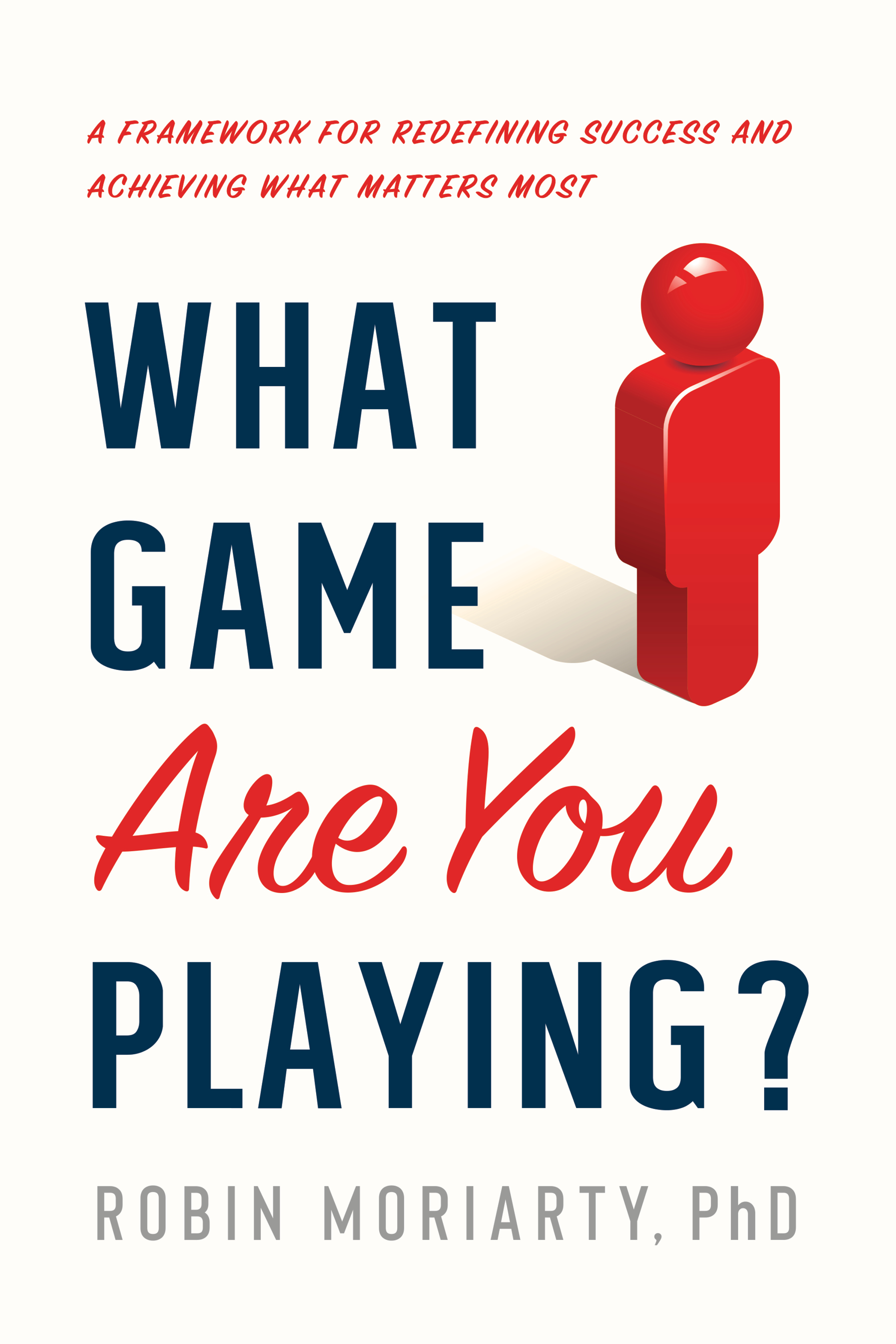 What Game Are You Playing?: A Framework for Redefining Success and Achieving What Matters Most (Kindle Edition)