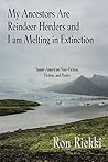 My Ancestors Are Reindeer Herders and I Am Melting In Extinction: Saami-American Non-Fiction, Fiction, and Poetry My Ancestors Are Reindeer Herders and I Am Melting In Extinction: Saami-American Non-Fiction, Fiction, and Poetry