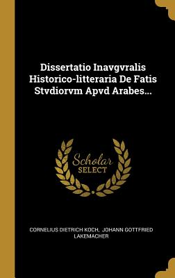 Dissertatio Inavgvralis Historico-litteraria De Fatis Stvdiorvm Apvd Arabes... (Latin Edition)