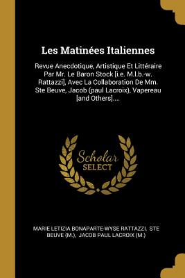 Les Matinées Italiennes: Revue Anecdotique, Artistique Et Littéraire Par Mr. Le Baron Stock [i.e. M.l.b.-w. Rattazzi], Avec La Collaboration De Mm. ... Vapereau [and Others].... (French Edition)