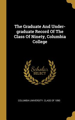 The Graduate And Under-graduate Record Of The Class Of Ninety, Columbia College