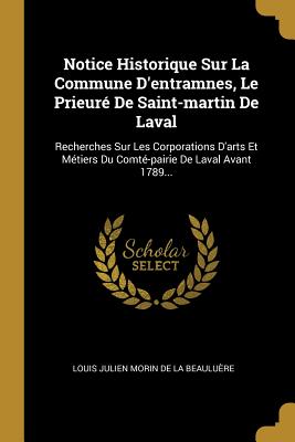 Notice Historique Sur La Commune D'entramnes, Le Prieuré De Saint-martin De Laval: Recherches Sur Les Corporations D'arts Et Métiers Du Comté-pairie De Laval Avant 1789... (French Edition)