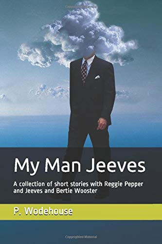My Man Jeeves: A collection of short stories with Reggie Pepper and Jeeves and Bertie Wooster