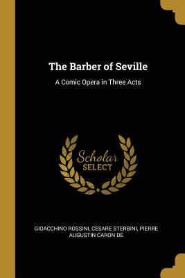 The Barber of Seville: A Comic Opera in Three Acts