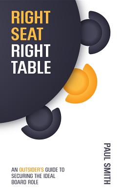 Right Seat Right Table: An Outsider's Guide to Securing the Ideal Board Role (Kindle Edition)