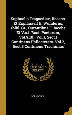 Sophoclis Tragoediae, Recens. Et Explanavit E. Wunderus. (bibl. Gr., Curantibus F. Iacobs Et V.c.f. Rost. Poetarum, Vol.9,10). Vol.1, Sect.1 Continens Philoctetam. Vol.2, Sect.3 Continens Trachinias