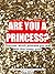 Are you a princess? Royalty...