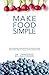 Make Food Simple: Take the Stress and Confusion Out of Nutrition And Make Quick, Healthy Meals For the Entire Family