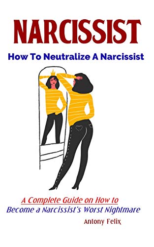 Narcissist: How To Neutralize A Narcissist: A Complete Guide on How to Become a Narcissist’s Worst Nightmare (Kindle Edition)