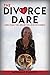 The Divorce Dare: Dares to ...