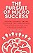 The Pursuit of Micro Success: A Guide to Small Online Ventures that can provide Big Psychological and Financial Benefits