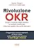 Rivoluzione OKR: Scopri il metodo degli obiettivi e risultati chiave, per misurare quello che conta davvero
