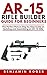Ar-15 Rifle Builder Guide f...