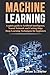 Machine Learning: A quick guide to Artificial Intelligence, Neural Network and Cutting Edge Deep Learning Techniques for beginners