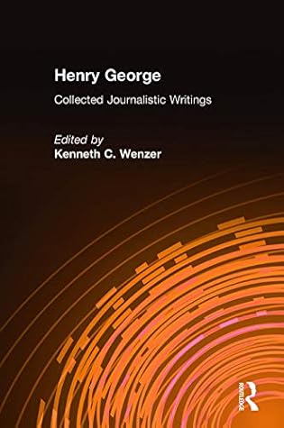 Henry George: Collected Journalistic Writings
