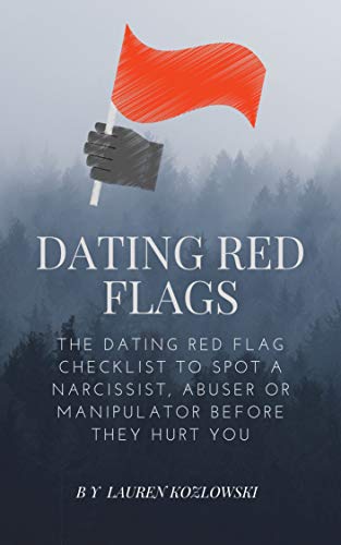 Dating Red Flags: The Dating Red Flag Checklist to Spot a Narcissist, Abuser or Manipulator Before They Hurt You (Overcoming Narcissistic Abuse Book 4)