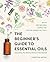 The Beginner's Guide to Essential Oils: Everything You Need to Know to Get Started