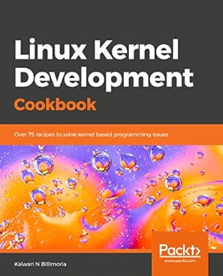 Linux Kernel Development Cookbook: Over 75 recipes to solve kernel based programming issues