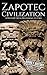 Zapotec Civilization: A History from Beginning to End (Mesoamerican History Book 2)