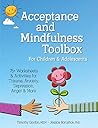 Acceptance and Mindfulness Toolbox for Children and Adolescents: 75+ Worksheets & Activities for Trauma, Anxiety, Depression, Anger & More