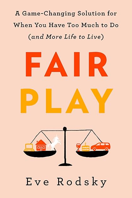 Fair Play: A Game-Changing Solution for When You Have Too Much to Do (and More Life to Live)