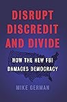 Disrupt, Discredit, and Divide: How the New FBI Damages Democracy