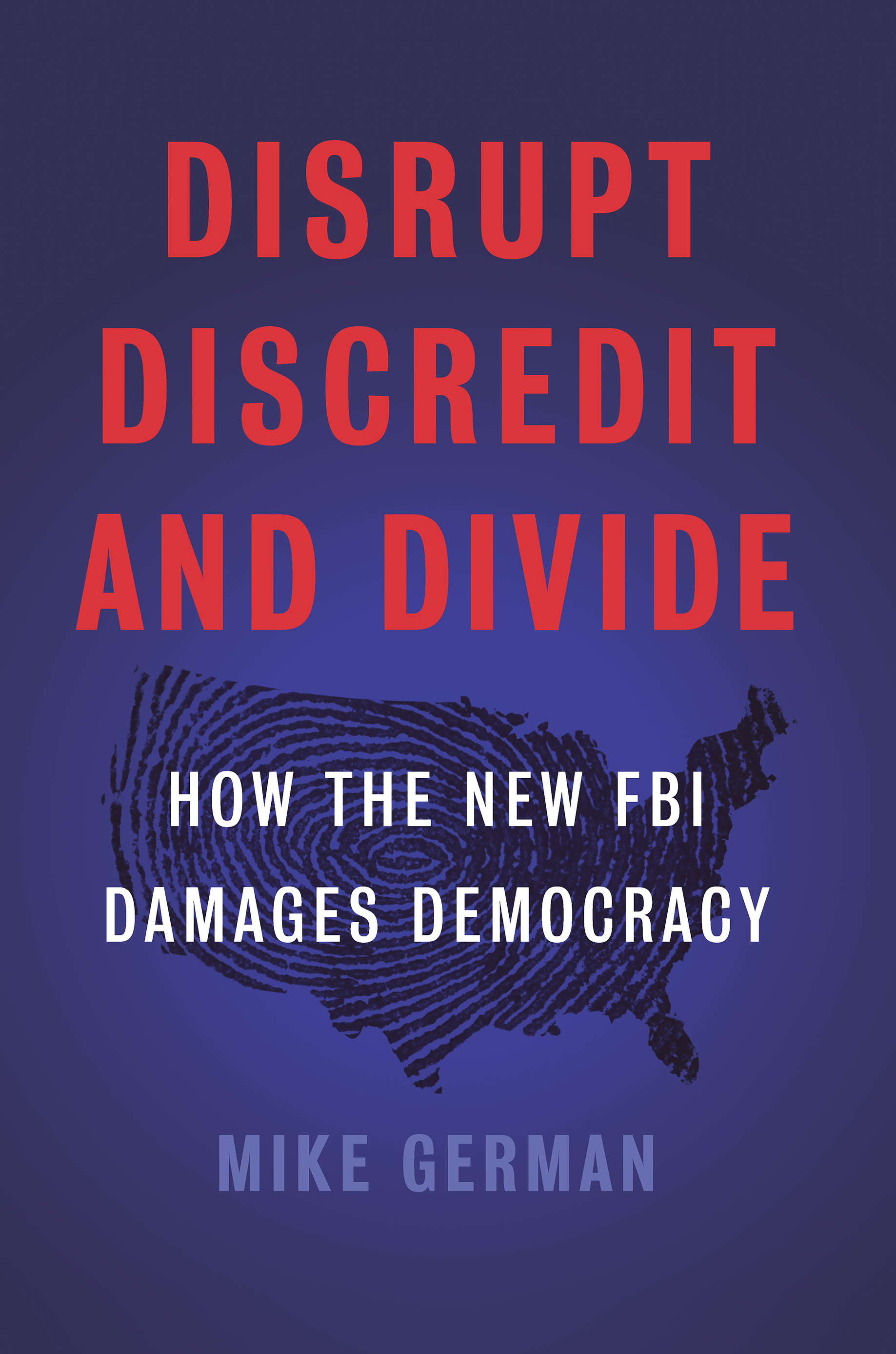 Disrupt, Discredit, and Divide: How the New FBI Damages Democracy (Hardcover)