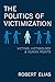 The Politics of Victimization: Victims, Victimology & Human Rights
