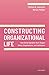 Constructing Organizational Life: How Social-Symbolic Work Shapes Selves, Organizations, and Institutions