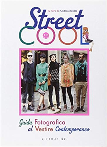 Street Cool: Guida fotografica al vestire contemporaneo by Andrea Batilla