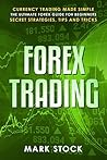 Forex Trading: Currency trading made simple, the ultimate FOREX guide for beginners, secret strategies, tips and tricks