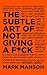 The Subtle Art of Not Giving A F*ck. Gift Edition: A Counterintuitive Approach to Living a Good Life