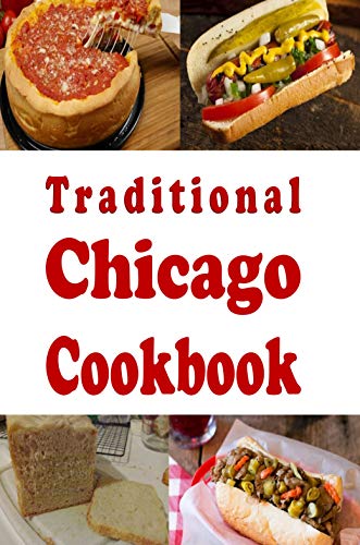 Traditional Chicago Cookbook: Recipes from the Windy City Chicago, Illinois (Cooking Around the World Book Book 20)