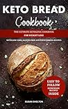 Keto Bread Cookbook: The Ultimate Ketogenic Cookbook for Weight Loss with Low Carb, Gluten-Free and Paleo Baking Recipes