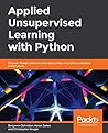 Applied Unsupervised Learning with Python: Discover hidden patterns and relationships in unstructured data with Python