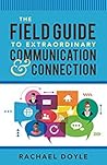The Field Guide to Extraordinary Communication and Connection