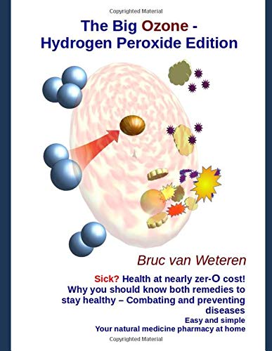 The Big Ozone Hydrogen Peroxide Edition Sick Health At Nearly Zero Cost Combating And Preventing Diseases Easy And Simple Your Natural Medicine Pharmacy At Home By Bruc Van Weteren