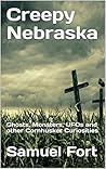 Creepy Nebraska: Ghosts, Monsters, UFOs and other Cornhusker Curiosities