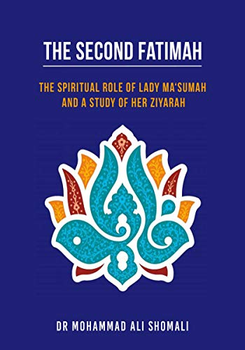 The Second Fatimah: The Spiritual Role of Lady Ma'sumah and a Study of Her Ziyarah (Kindle Edition)