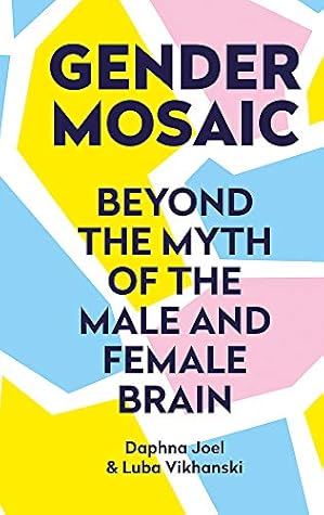 Gender Mosaic Beyond The Myth Of The Male And Female Brain By Daphna Joel