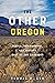 The Other Oregon by Thomas R. Cox The Other Oregon by Thomas R. Cox