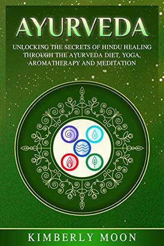 Ayurveda: Unlocking the Secrets of Hindu Healing Through the Ayurveda Diet, Yoga, Aromatherapy, and Meditation (Kindle Edition)