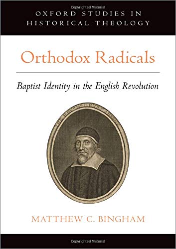 Orthodox Radicals: Baptist Identity in the English Revolution (Oxford Studies in Historical Theology)