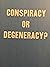 Conspiracy or Degeneracy