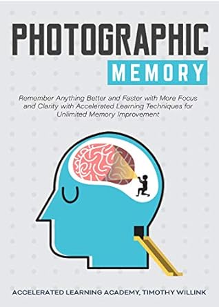Photographic Memory Remember Anything Better And Faster With More Focus And Clarity With Accelerated Learning Techniques For Unlimited Memory Improvement By Timothy Willink Photographic Memory Remember Anything Better And Faster With More Focus And Clarity With Accelerated Learning Techniques For Unlimited Memory Improvement By Timothy Willink